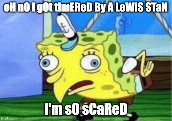 lol | oH nO i gOt tImEReD By A LeWiS STaN; I'm sO sCaReD | image tagged in memes,mocking spongebob | made w/ Imgflip meme maker