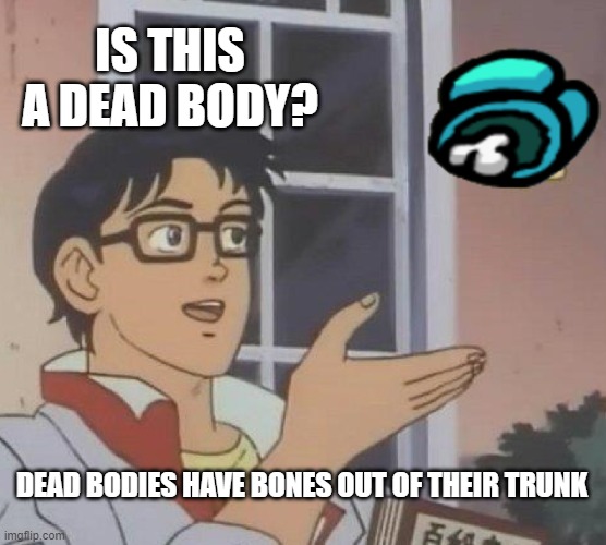 is this a dead body |  IS THIS A DEAD BODY? DEAD BODIES HAVE BONES OUT OF THEIR TRUNK | image tagged in memes,is this a pigeon | made w/ Imgflip meme maker