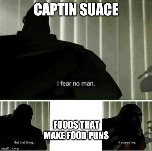 I fear no man | CAPTIN SUACE; FOODS THAT MAKE FOOD PUNS | image tagged in i fear no man | made w/ Imgflip meme maker