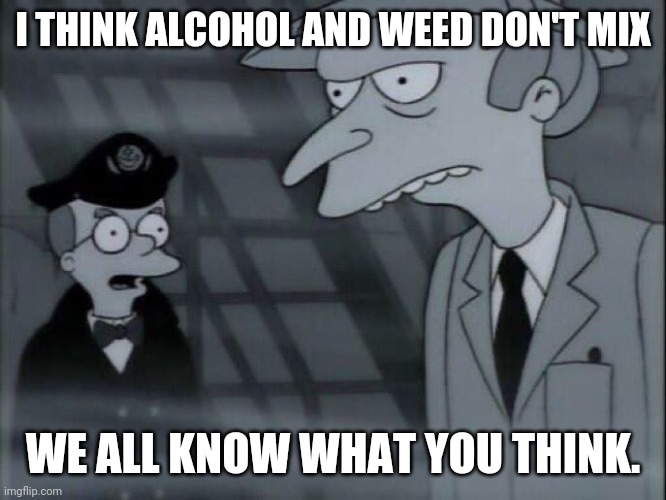 I THINK ALCOHOL AND WEED DON'T MIX; WE ALL KNOW WHAT YOU THINK. | image tagged in funny memes | made w/ Imgflip meme maker
