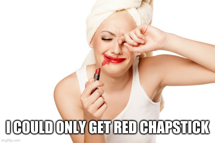 First World Problems Lipstick and WipeTears | I COULD ONLY GET RED CHAPSTICK | image tagged in first world problems lipstick and wipetears | made w/ Imgflip meme maker