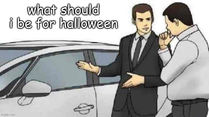 i might be Freddy Krueger lol | what should i be for halloween | image tagged in memes,car salesman slaps roof of car | made w/ Imgflip meme maker