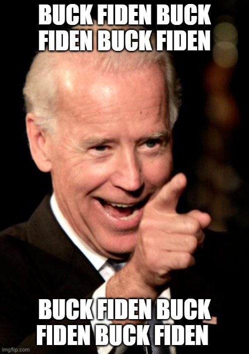 Buck Fiden | BUCK FIDEN BUCK FIDEN BUCK FIDEN; BUCK FIDEN BUCK FIDEN BUCK FIDEN | image tagged in memes,smilin biden | made w/ Imgflip meme maker