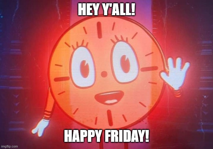 Miss Minutes | HEY Y'ALL! HAPPY FRIDAY! | image tagged in miss minutes | made w/ Imgflip meme maker
