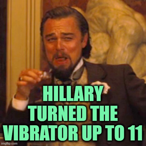 Laughing Leo Meme | HILLARY TURNED THE VIBRATOR UP TO 11 | image tagged in memes,laughing leo | made w/ Imgflip meme maker