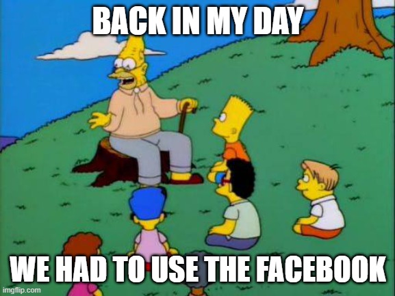 facebook name change | BACK IN MY DAY; WE HAD TO USE THE FACEBOOK | image tagged in simpsons grandpa with kids,facebook,meta | made w/ Imgflip meme maker