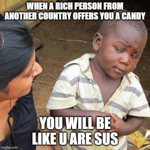 Sus kid | WHEN A RICH PERSON FROM ANOTHER COUNTRY OFFERS YOU A CANDY; YOU WILL BE LIKE U ARE SUS | image tagged in memes,third world skeptical kid | made w/ Imgflip meme maker