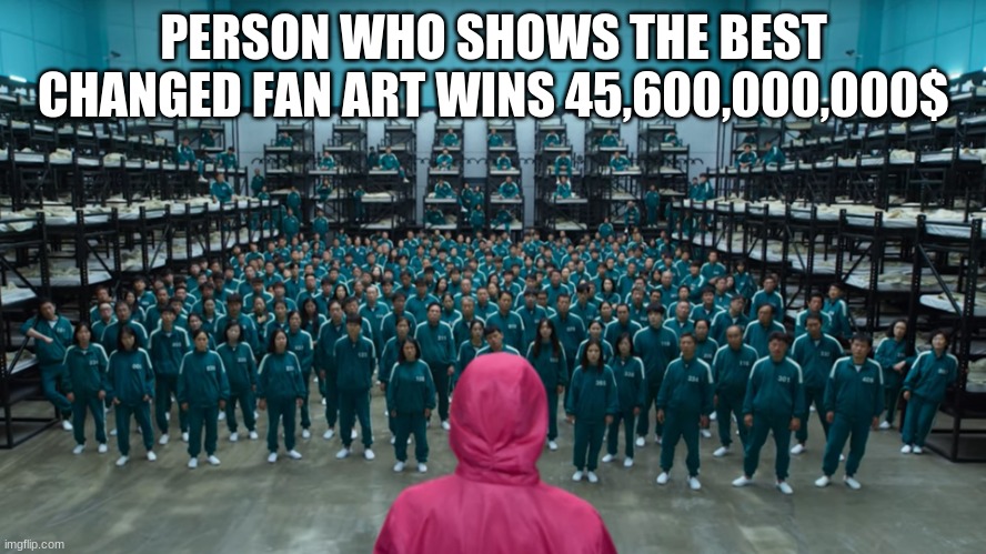 contest. not really | PERSON WHO SHOWS THE BEST CHANGED FAN ART WINS 45,600,000,000$ | image tagged in squid game contestants,contest,changed | made w/ Imgflip meme maker