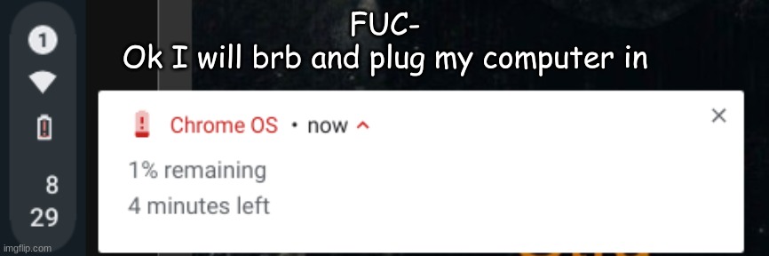 FUC-
Ok I will brb and plug my computer in | made w/ Imgflip meme maker