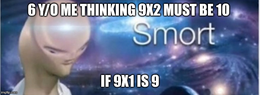 Meme man smort | 6 Y/O ME THINKING 9X2 MUST BE 10; IF 9X1 IS 9 | image tagged in meme man smort | made w/ Imgflip meme maker