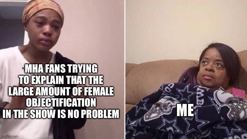 Me explaining to my mom | MHA FANS TRYING TO EXPLAIN THAT THE LARGE AMOUNT OF FEMALE OBJECTIFICATION IN THE SHOW IS NO PROBLEM; ME | image tagged in me explaining to my mom | made w/ Imgflip meme maker