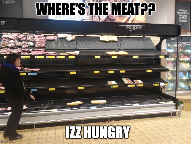 Where's the meat? | WHERE'S THE MEAT?? IZZ HUNGRY | image tagged in grocery store,funny memes,lol so funny,food,hungry | made w/ Imgflip meme maker