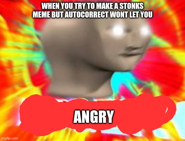 Surreal Angery |  WHEN YOU TRY TO MAKE A STONKS MEME BUT AUTOCORRECT WONT LET YOU; ANGRY | image tagged in surreal angery | made w/ Imgflip meme maker