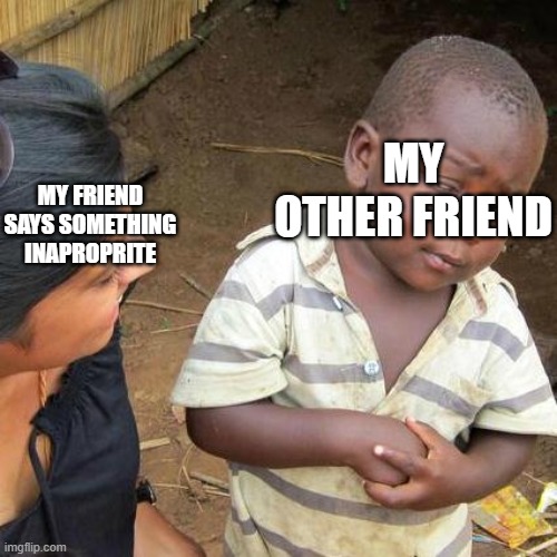 Third World Skeptical Kid Meme | MY OTHER FRIEND; MY FRIEND SAYS SOMETHING INAPROPRITE | image tagged in memes,third world skeptical kid | made w/ Imgflip meme maker