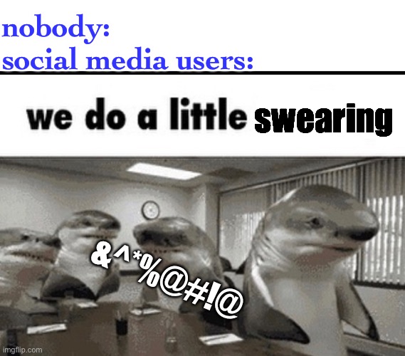 true | nobody:
social media users:; swearing; &^*%@#!@ | image tagged in we do a little trolling | made w/ Imgflip meme maker