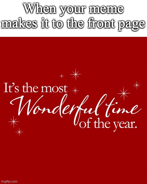 :) | When your meme makes it to the front page | image tagged in memes,its the most wonderful time of the year | made w/ Imgflip meme maker