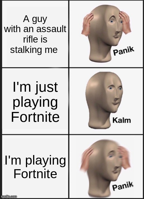 I absolutely hate fortnite. Wii sports is better. | A guy with an assault rifle is stalking me; I'm just playing Fortnite; I'm playing Fortnite | image tagged in memes,panik kalm panik | made w/ Imgflip meme maker