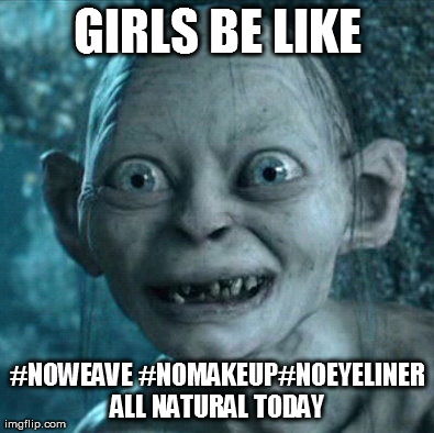 Gollum Meme | GIRLS BE LIKE #NOWEAVE #NOMAKEUP#NOEYELINER ALL NATURAL TODAY | image tagged in memes,gollum | made w/ Imgflip meme maker