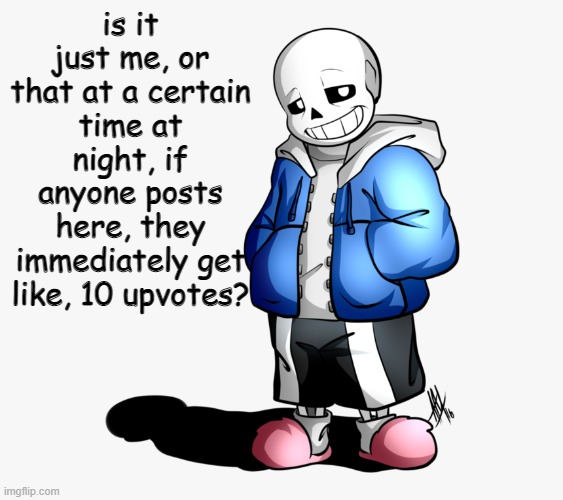 Weird. Then it goes back to normal. | is it just me, or that at a certain time at night, if anyone posts here, they immediately get like, 10 upvotes? | image tagged in sans | made w/ Imgflip meme maker