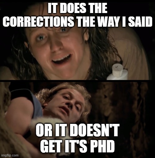 It rubs the Lotion on its skin | IT DOES THE CORRECTIONS THE WAY I SAID; OR IT DOESN'T GET IT'S PHD | image tagged in it rubs the lotion on its skin,PhD | made w/ Imgflip meme maker