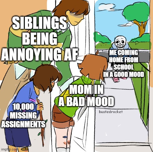 It sucks | SIBLINGS BEING ANNOYING AF; ME COMING HOME FROM SCHOOL IN A GOOD MOOD; MOM IN A BAD MOOD; 10,000 MISSING ASSIGNMENTS | image tagged in kris frisk and chara getting ready to kill sans | made w/ Imgflip meme maker