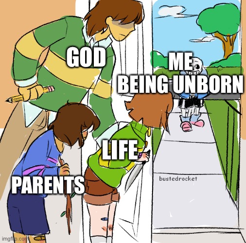 Kris,frisk, and chara getting ready to kill sans | ME BEING UNBORN; GOD; PARENTS; LIFE | image tagged in kris frisk and chara getting ready to kill sans | made w/ Imgflip meme maker