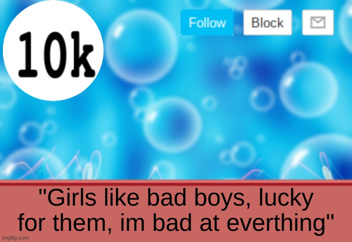 random quote | "Girls like bad boys, lucky for them, im bad at everthing" | image tagged in 10k template | made w/ Imgflip meme maker