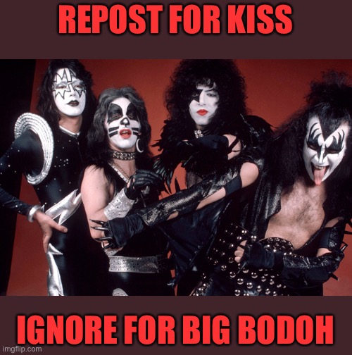 Another band the corRUPt don’t want you to know about | REPOST FOR KISS; IGNORE FOR BIG BODOH | image tagged in kiss birthday | made w/ Imgflip meme maker