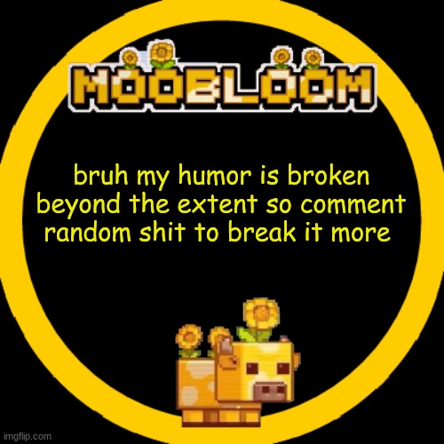 MooBloom Temp :p | bruh my humor is broken beyond the extent so comment random shit to break it more | image tagged in moobloom temp p | made w/ Imgflip meme maker