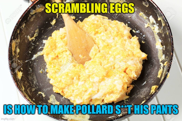 Blowing him mind, voiding his pants and scrmbling his eggz : ) | SCRAMBLING EGGS; IS HOW TO MAKE POLLARD S**T HIS PANTS | image tagged in scrambled eggs | made w/ Imgflip meme maker