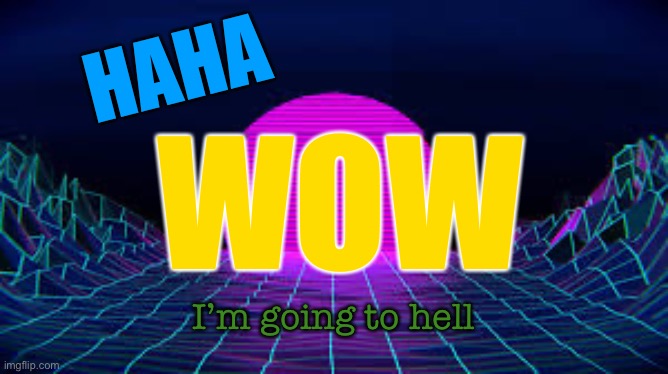 HOW TO DESTROY AN VAPORWAVE IMAGE?!? | HAHA WOW I’m going to hell | image tagged in how to destroy an vaporwave image | made w/ Imgflip meme maker