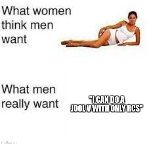 Don't we all | "I CAN DO A JOOL V WITH ONLY RCS" | image tagged in kerbal,jool,what women think men want | made w/ Imgflip meme maker