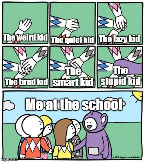 Me at the school |  The lazy kid; The weird kid; The quiet kid; The stupid kid; The smart kid; The tired kid; Me at the school | image tagged in power ranger teletubbies | made w/ Imgflip meme maker