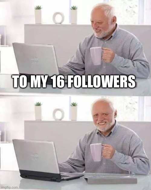 Hide the Pain Harold | TO MY 16 FOLLOWERS | image tagged in memes,hide the pain harold | made w/ Imgflip meme maker