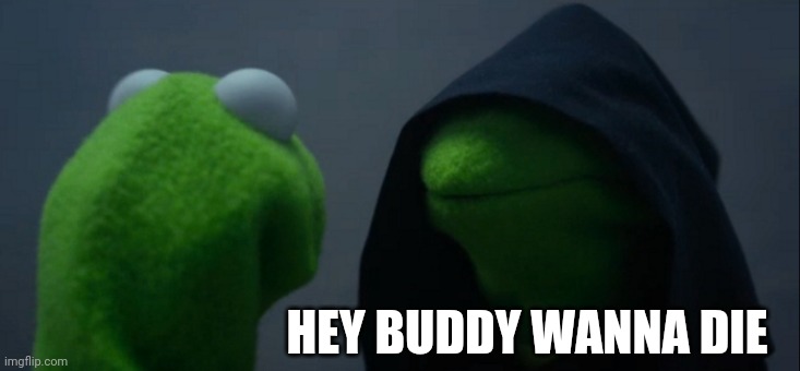 Evil Kermit Meme | HEY BUDDY WANNA DIE | image tagged in memes,evil kermit | made w/ Imgflip meme maker