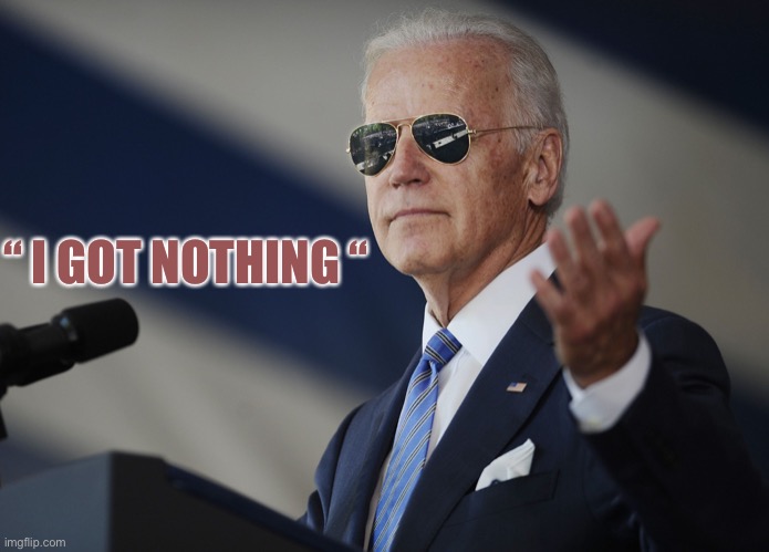 Joe Biden come at me bro | “ I GOT NOTHING “ | image tagged in joe biden come at me bro | made w/ Imgflip meme maker