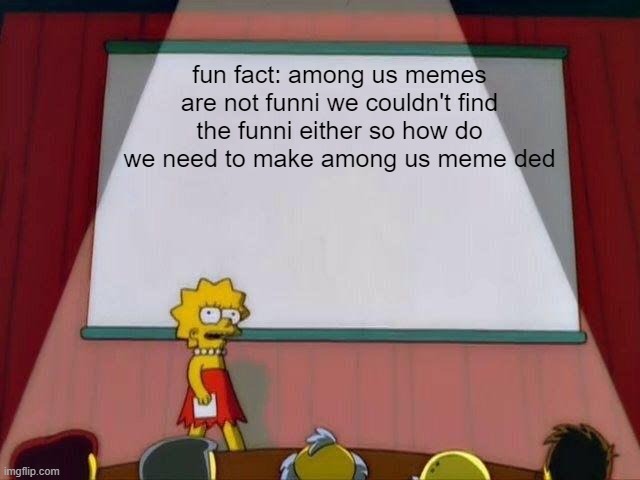 among us has no funni to show | fun fact: among us memes are not funni we couldn't find the funni either so how do we need to make among us meme ded | image tagged in lisa simpson's presentation | made w/ Imgflip meme maker