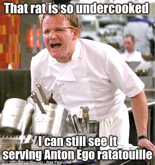 More, "Cooking roasts to ruin your childhood" I know this isn't original but we had a lot of sugar that night :p | That rat is so undercooked; I can still see it serving Anton Ego ratatouille | image tagged in memes,chef gordon ramsay | made w/ Imgflip meme maker