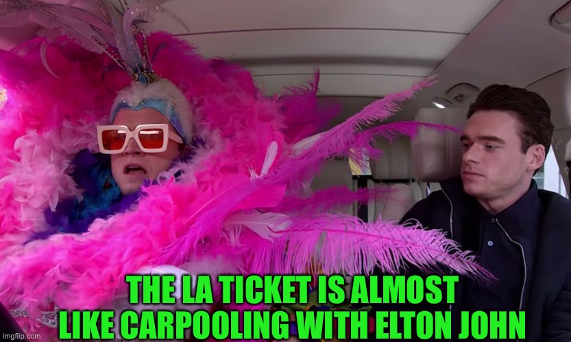 Elton John Carpool | THE LA TICKET IS ALMOST LIKE CARPOOLING WITH ELTON JOHN | image tagged in elton john carpool | made w/ Imgflip meme maker