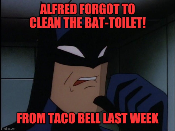 Bat-toilet | ALFRED FORGOT TO CLEAN THE BAT-TOILET! FROM TACO BELL LAST WEEK | image tagged in batman cringe | made w/ Imgflip meme maker