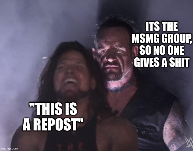 undertaker | ITS THE MSMG GROUP, SO NO ONE GIVES A SHIT; "THIS IS A REPOST" | image tagged in undertaker | made w/ Imgflip meme maker