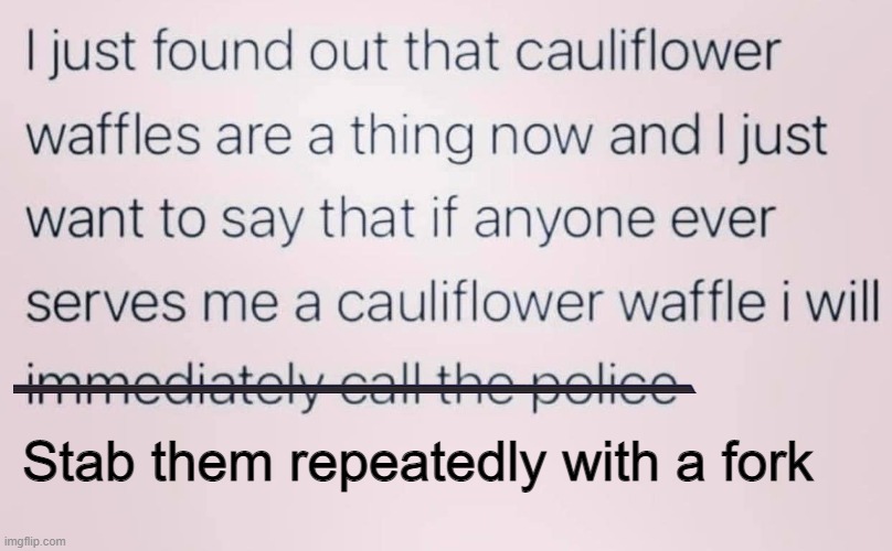 Cauliflower waffles | Stab them repeatedly with a fork | image tagged in food | made w/ Imgflip meme maker