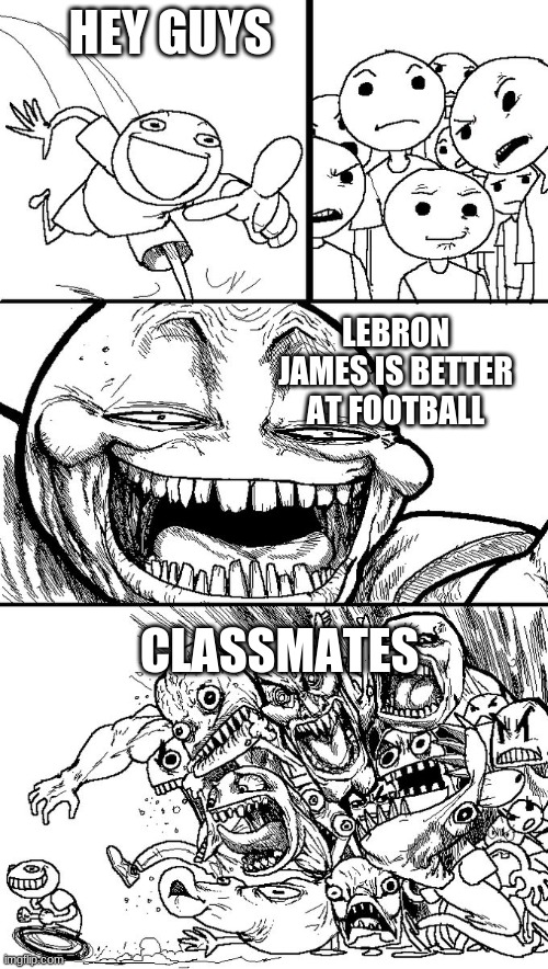 Meme | HEY GUYS; LEBRON JAMES IS BETTER AT FOOTBALL; CLASSMATES | image tagged in hey guys | made w/ Imgflip meme maker