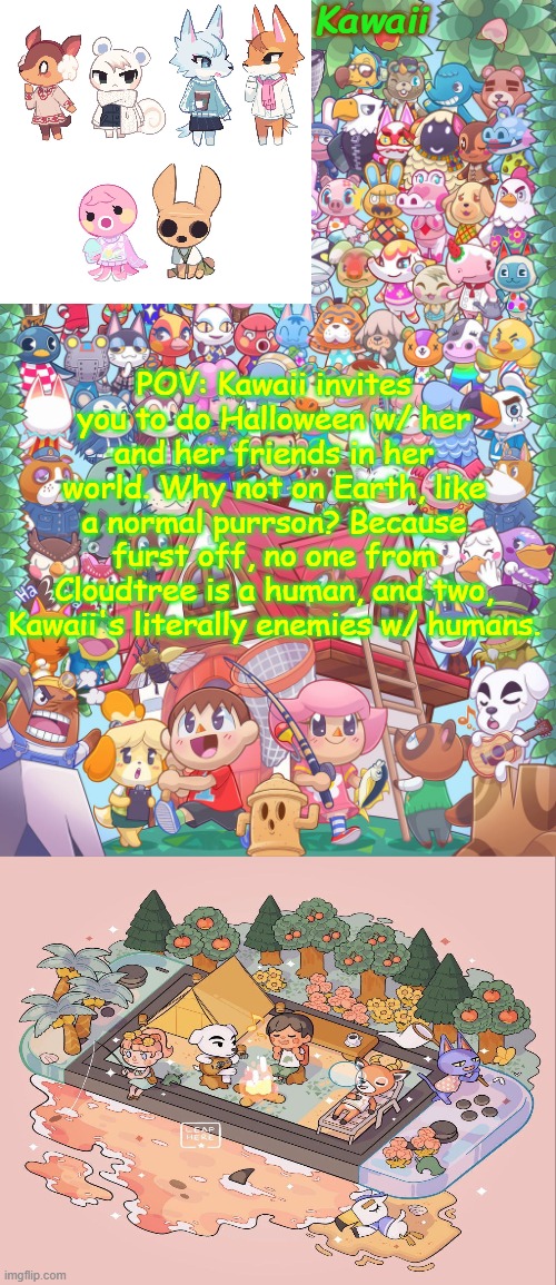 wdyd lol xd owo uwu | POV: Kawaii invites you to do Halloween w/ her and her friends in her world. Why not on Earth, like a normal purrson? Because furst off, no one from Cloudtree is a human, and two, Kawaii's literally enemies w/ humans. | image tagged in haha acnh go brrrrrrrrrrrrrrr | made w/ Imgflip meme maker