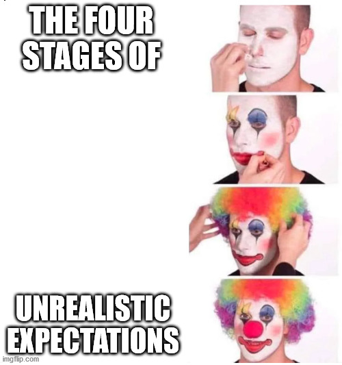 Everybody gangsta until... no FF XVI news | THE FOUR STAGES OF; UNREALISTIC EXPECTATIONS | image tagged in clown makeup | made w/ Imgflip meme maker