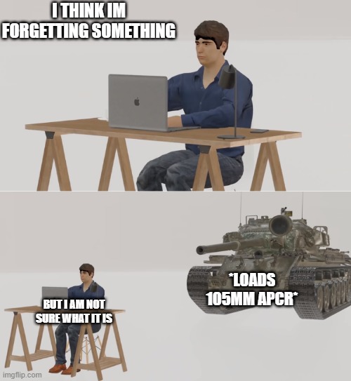 am forgetting something | I THINK IM FORGETTING SOMETHING; *LOADS 105MM APCR*; BUT I AM NOT SURE WHAT IT IS | image tagged in search,forgetting | made w/ Imgflip meme maker