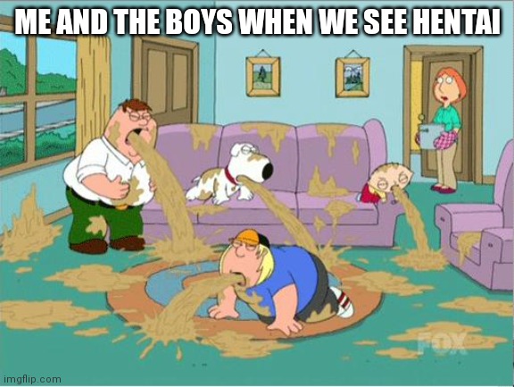 Hentai is disgusting and cringe | ME AND THE BOYS WHEN WE SEE HENTAI | image tagged in family guy puke | made w/ Imgflip meme maker