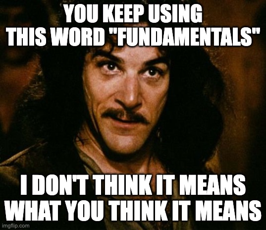 You keep using that word | YOU KEEP USING THIS WORD "FUNDAMENTALS"; I DON'T THINK IT MEANS WHAT YOU THINK IT MEANS | image tagged in you keep using that word | made w/ Imgflip meme maker