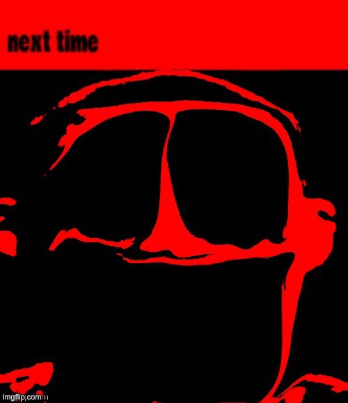 next time | image tagged in next time | made w/ Imgflip meme maker