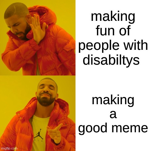 Drake Hotline Bling Meme | making fun of people with disabilities making a good meme | image tagged in memes,drake hotline bling | made w/ Imgflip meme maker